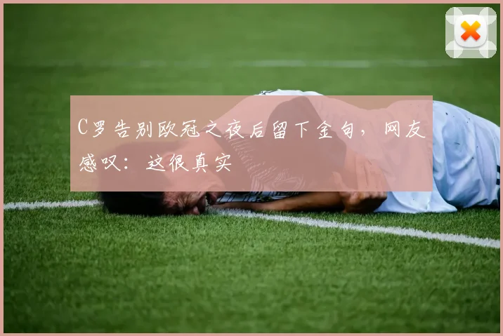 C罗告别欧冠之夜后留下金句,网友感叹:这很真实