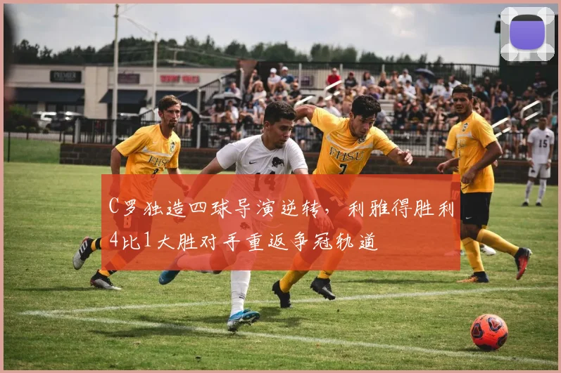 C罗独造四球导演逆转,利雅得胜利4比1大胜对手重返争冠轨道